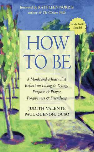 How to Be: A Monk and a Journalist Reflect on Living & Dying, Purpose & Prayer, Forgiveness & Friendship de Judith Valente
