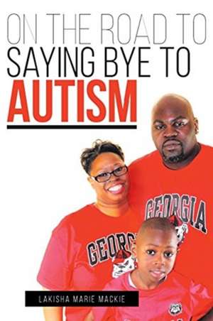 On the Road to Saying Bye to Autism de Lakisha Marie Mackie