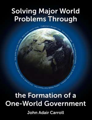 Solving Major World Problems Through the Formation of a One-World Government de John Adair Carroll