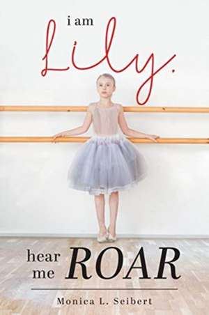 I Am Lily, Hear Me Roar de Monica L. Seibert