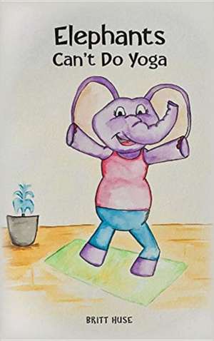 Elephants Can't Do Yoga de Britt Huse