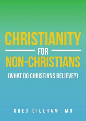 Christianity for Non-Christians (What do Christians Believe?) de Greg Gillham MD