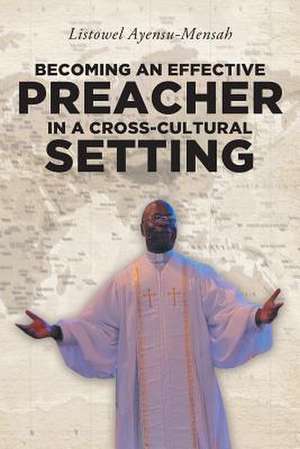 Becoming An Effective Preacher in a Cross-Cultural Setting de Listowel Ayensu-Mensah