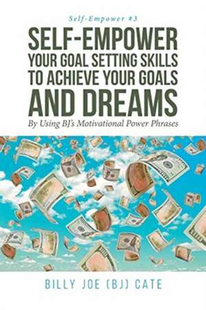 Self-Empower Your Goal Setting Skills To Achieve Your Goals and Dreams; By Using BJ's Motivational Power Phrases de Billy Joe (Bj) Cate