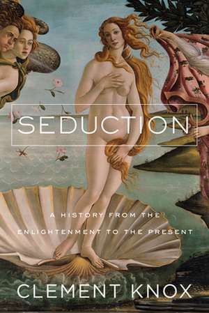 Seduction – A History From the Enlightenment to the Present de Clement Knox