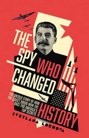 The Spy Who Changed History: The Untold Story of How the Soviet Union Stole America's Top Secrets de Svetlana Lokhova