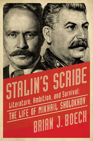 Stalin's Scribe: Literature, Ambition, and Survival: The Life of Mikhail Sholokhov de Brian J. Boeck