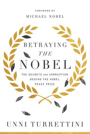 Betraying the Nobel: The Secrets and Corruption Behind the Nobel Peace Prize de Unni Turrettini