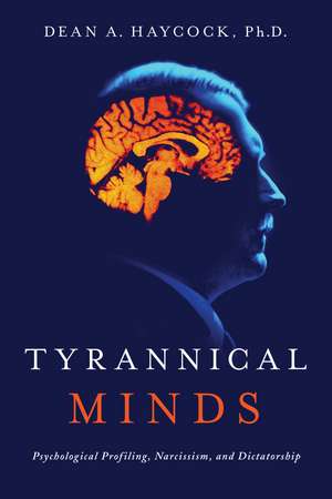 Tyrannical Minds: Psychological Profiling, Narcissism, and Dictatorship de Dean Haycock