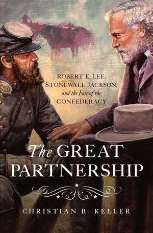 The Great Partnership: Robert E. Lee, Stonewall Jackson, and the Fate of the Confederacy de Christian Keller