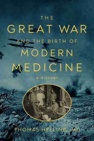 The Great War and the Birth of Modern Medicine de Thomas Helling