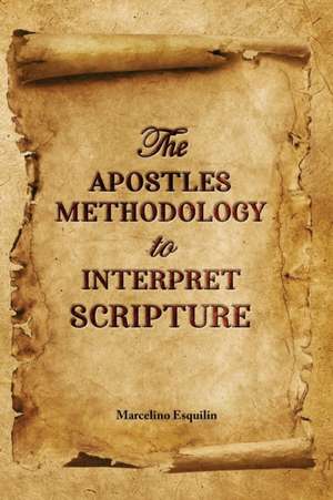 The Apostles Methodology to Interpret Scripture de Marcelino Esquilin