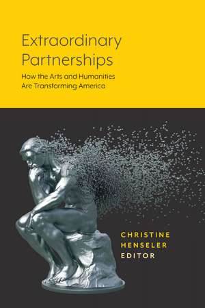 Extraordinary Partnerships: How the Arts and Humanities are Transforming America de Christine Henseler