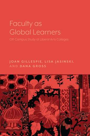 Faculty as Global Learners: Off-Campus Study at Liberal Arts Colleges de Joan Gillespie