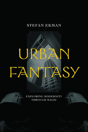 Urban Fantasy: Exploring Modernity through Magic de Stefan Ekman