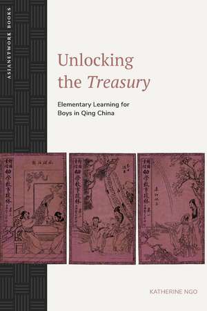 Unlocking the Treasury: Elementary Learning for Boys in Qing China de Katherine Ngo