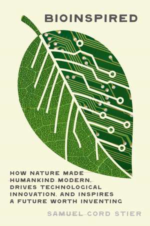 Bioinspired: How Nature Made Us Modern, Drives Technological Innovation, and Inspires a Future Worth Inventing de S. Cord Stier