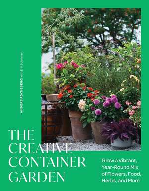 The Creative Container Garden: Grow a Vibrant, Year-Round Mix of Flowers, Food, Herbs, and More de Anders Røyneberg