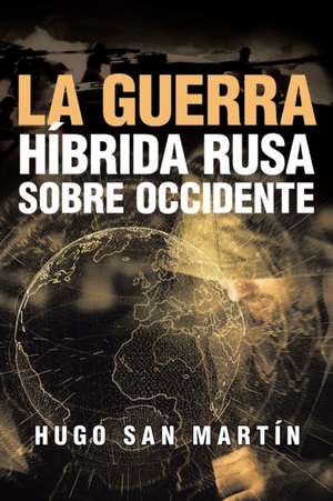 La Guerra Híbrida Rusa Sobre Occidente de Hugo San Martín