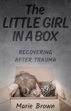 The Little Girl in a Box: Recovering After Trauma de Marie Brown