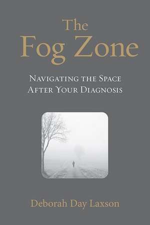 The Fog Zone: Navigating the Space After Your Diagnosis de Deborah Day Laxson