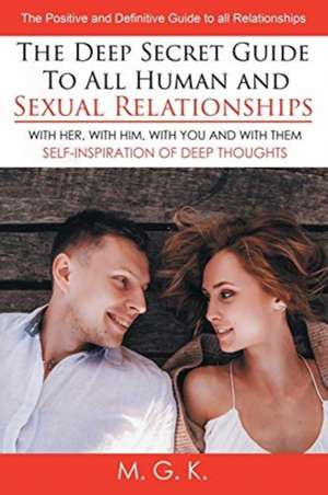 The Deep Secret Guide to All Human and Sexual Relationships: (WITH HER, WITH HIM, WITH YOU AND WITH THEM) The positive and definitive guide to all rel de M. G. K.