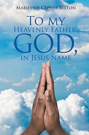 To My Heavenly Father, God, In Jesus Name de Marilynn Cephas Belton