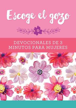 Escoge El Gozo: Devocionales de 3 Minutos Para Mujeres de Compiled By Barbour Staff