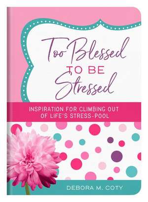 Too Blessed to Be Stressed: Inspiration for Climbing Out of Life's Stress-Pool de Debora M. Coty