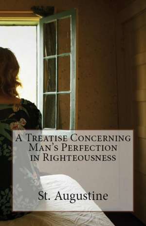 A Treatise Concerning Man's Perfection in Righteousness de St Augustine