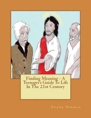 Finding Meaning - A Teenager's Guide To Life In The 21st Century de Frank Nieman