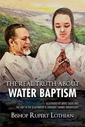 The Real Truth About Water Baptism de Rupert Lothian