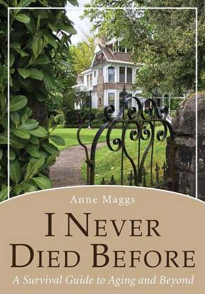 I Never Died Before: A Survival Guide to Aging and Beyond de Anne Maggs