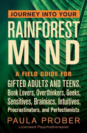 Journey Into Your Rainforest Mind: A Field Guide for Gifted Adults and Teens, Book Lovers, Overthinkers, Geeks, Sensitives, Brainiacs, Intuitives, Pro de Paula Prober