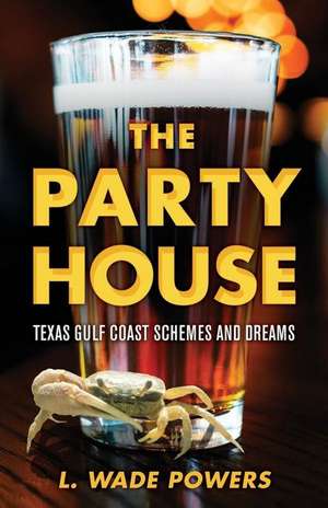 The Party House: Texas Gulf Coast Schemes and Dreams de L. Wade Powers