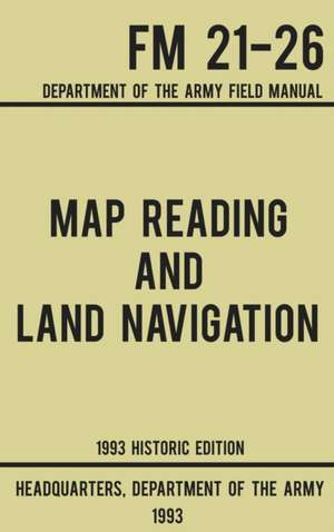 Map Reading And Land Navigation - Army FM 21-26 (1993 Historic Edition) de US Department of the Army