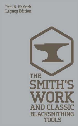 The Smith's Work And Classic Blacksmithing Tools (Legacy Edition) de Paul N. Hasluck