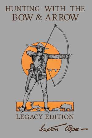 Hunting With The Bow And Arrow - Legacy Edition de Saxton Pope