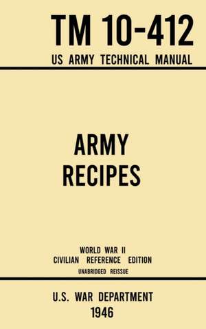 Army Recipes - TM 10-412 US Army Technical Manual (1946 World War II Civilian Reference Edition) de U S War Department