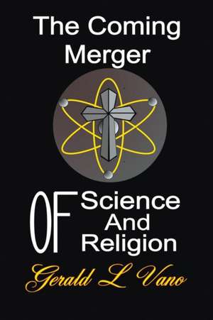 The Coming Merger of Science and Religion de Gerald L Vano