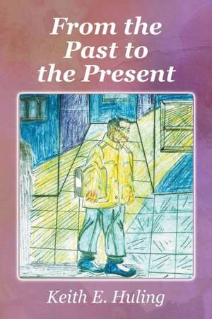 From The Past to the Present de Keith E. Huling