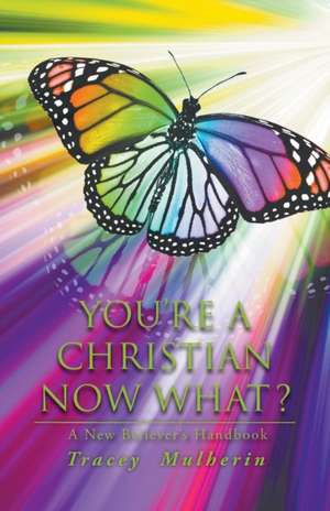 You're a Christian Now What?: A New Believer's Handbook de Tracey Mulherin