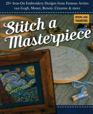 Stitch a Masterpiece: 25+ Iron-On Embroidery Designs from Famous Artists; Van Gogh, Monet, Renoir, Cézanne & More de C&T Publishing