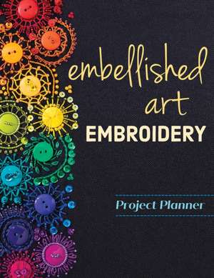 Embellished Art Embroidery Project Planner: Everything You Need to Dream, Plan & Organize 12 Projects! de Christen Brown