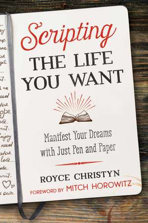 Scripting the Life You Want: Manifest Your Dreams with Just Pen and Paper de Royce Christyn