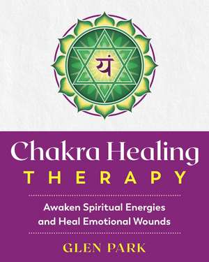 Chakra Healing Therapy: Awaken Spiritual Energies and Heal Emotional Wounds de GLEN PARK