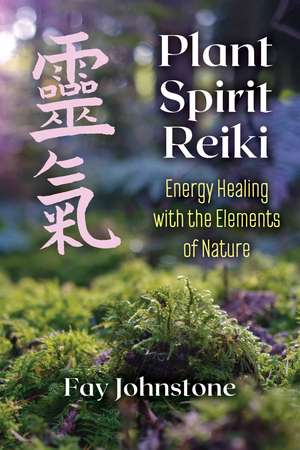 Plant Spirit Reiki: Energy Healing with the Elements of Nature de Fay Johnstone