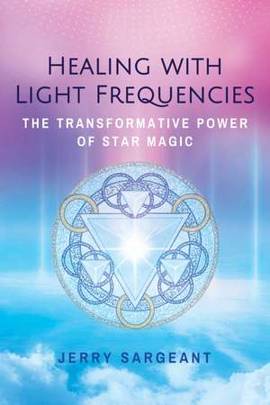 Healing with Light Frequencies: The Transformative Power of Star Magic de Jerry Sargeant