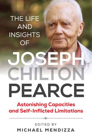 The Life and Insights of Joseph Chilton Pearce: Astonishing Capacities and Self-Inflicted Limitations de Michael Mendizza