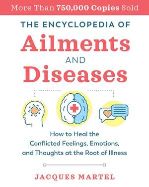 The Encyclopedia of Ailments and Diseases: How to Heal the Conflicted Feelings, Emotions, and Thoughts at the Root of Illness de Jacques Martel